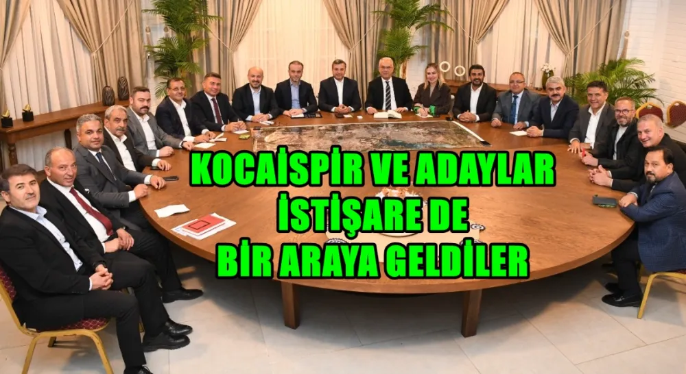 Kocaispir ve adaylar istişare de bir araya geldiler...!